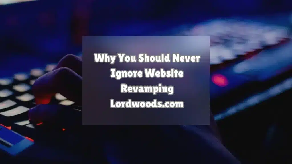 Why You Should Never Ignore Website Revamping Lordwoods.com