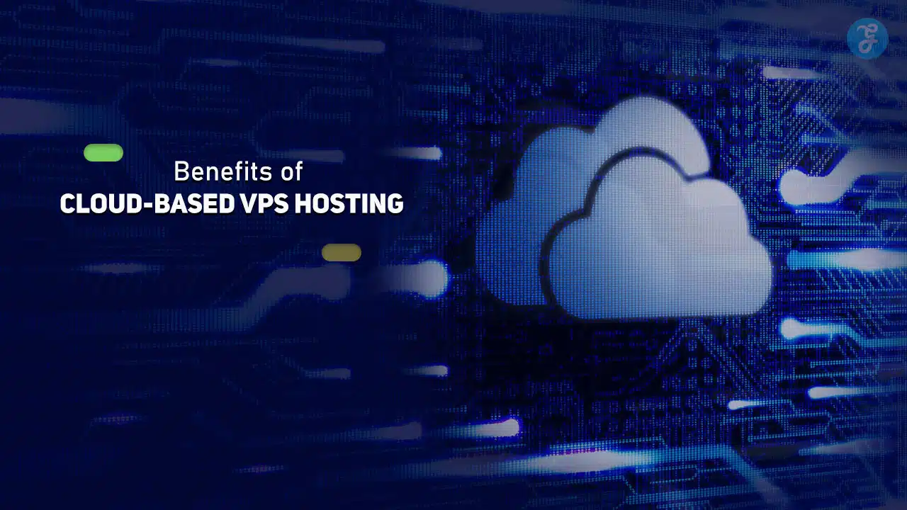 Benefits of Cloud-Based VPS Hosting