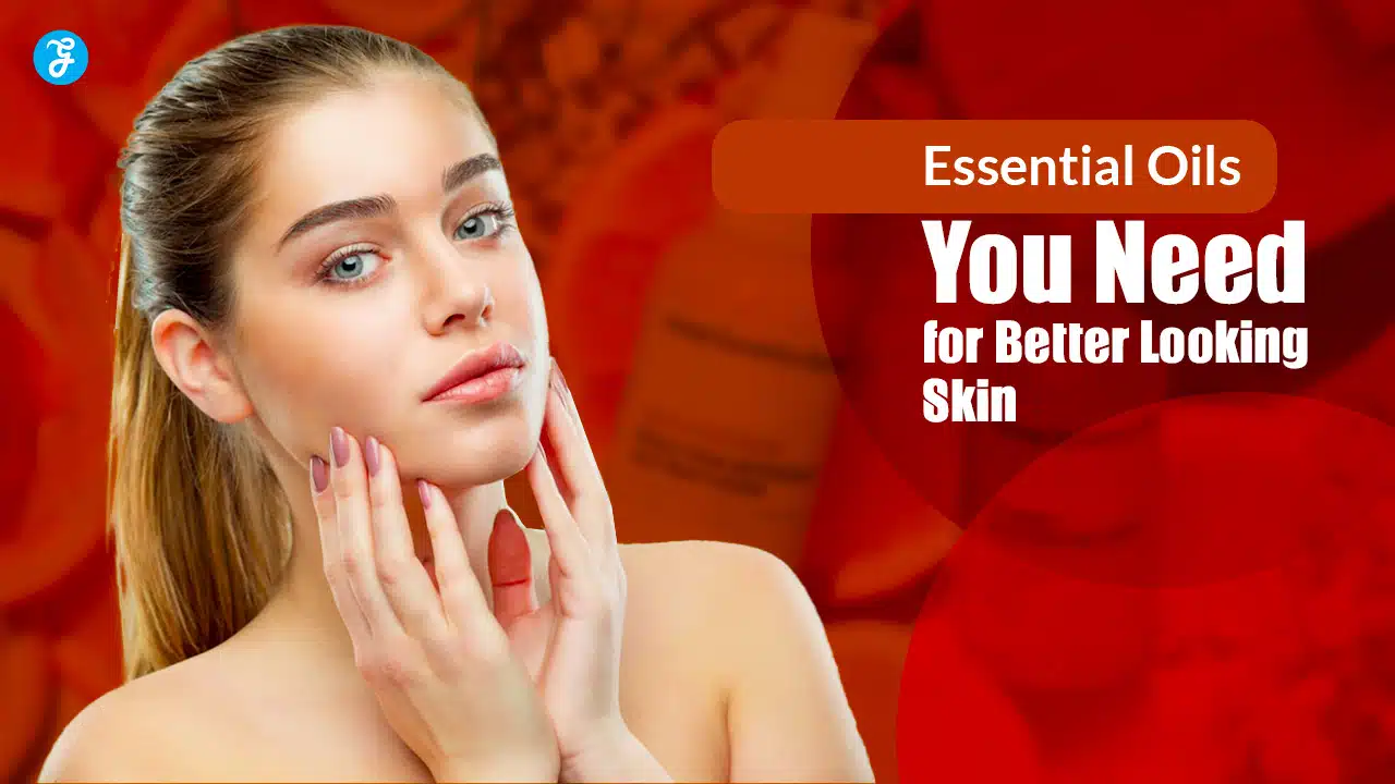 Essential Oils You Need for Better Looking Skin