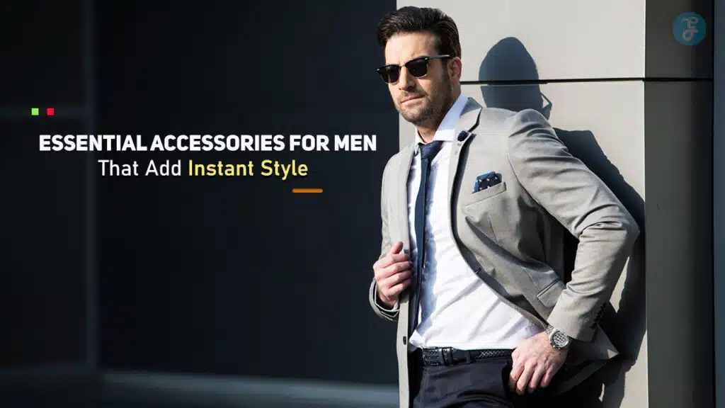 Essential Accessories for Men That Add Instant Style