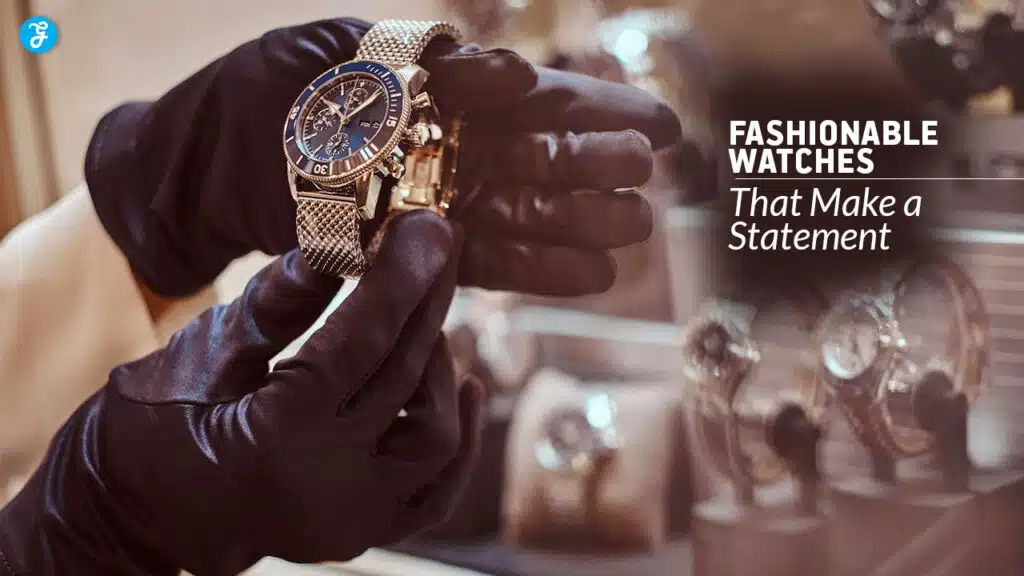 Fashionable Watches That Make a Statement