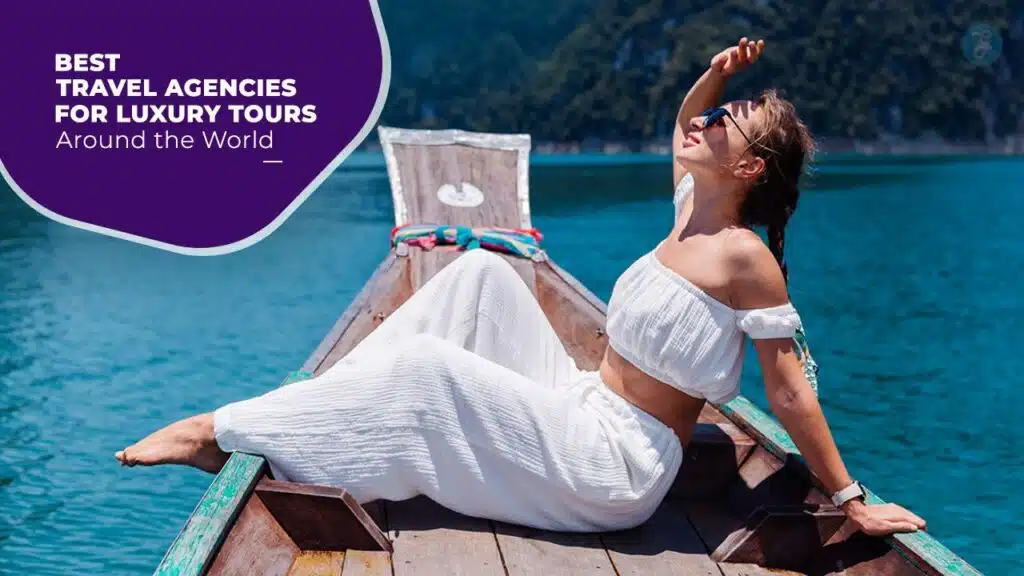 Best Travel Agencies Offering Luxury Tours Worldwide