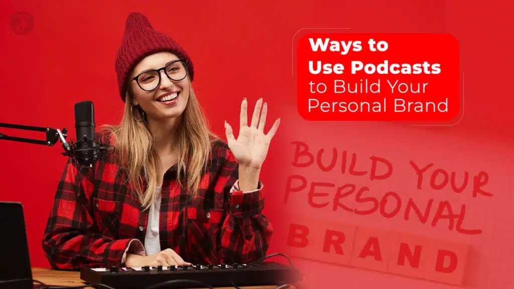 Ways to Use Podcasts to Build Your Personal Brand
