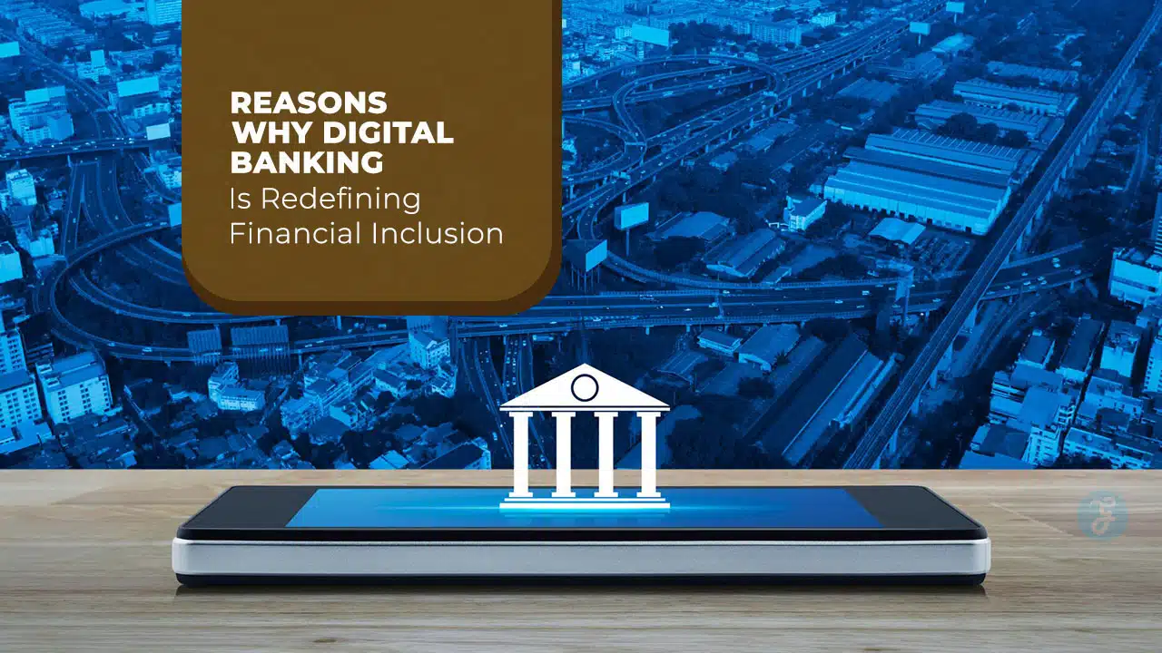 Reasons Why Digital Banking Is Redefining Financial Inclusion