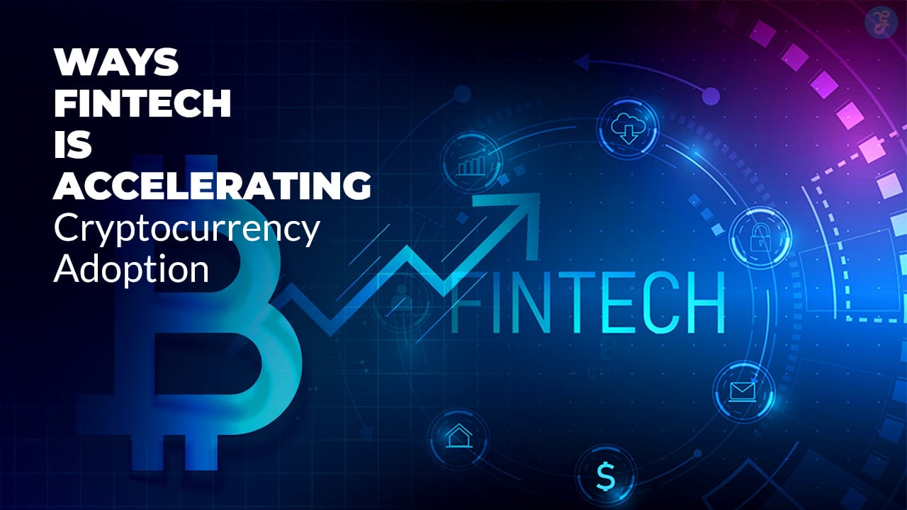 Ways Fintech Is Accelerating Cryptocurrency Adoption