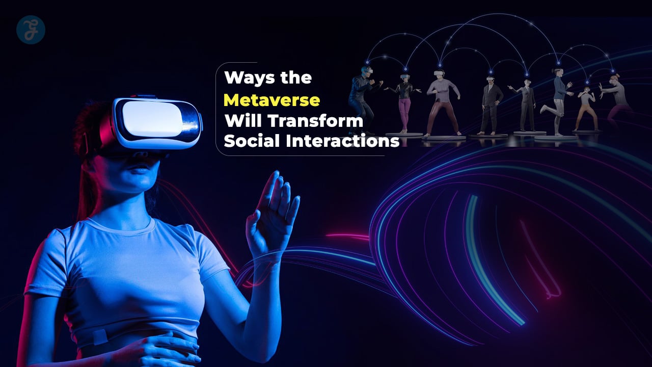 Ways the Metaverse Will Transform Social Interactions
