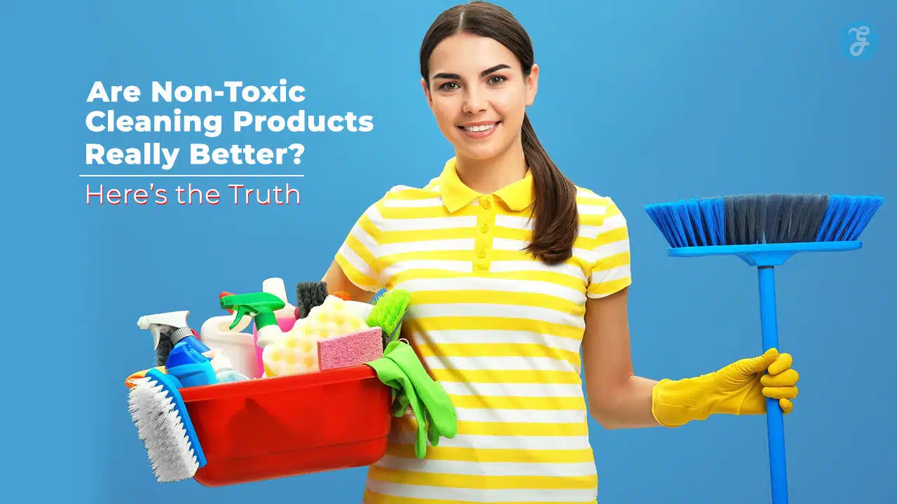 Are Non-Toxic Cleaning Products Really Better? The Truth Inside