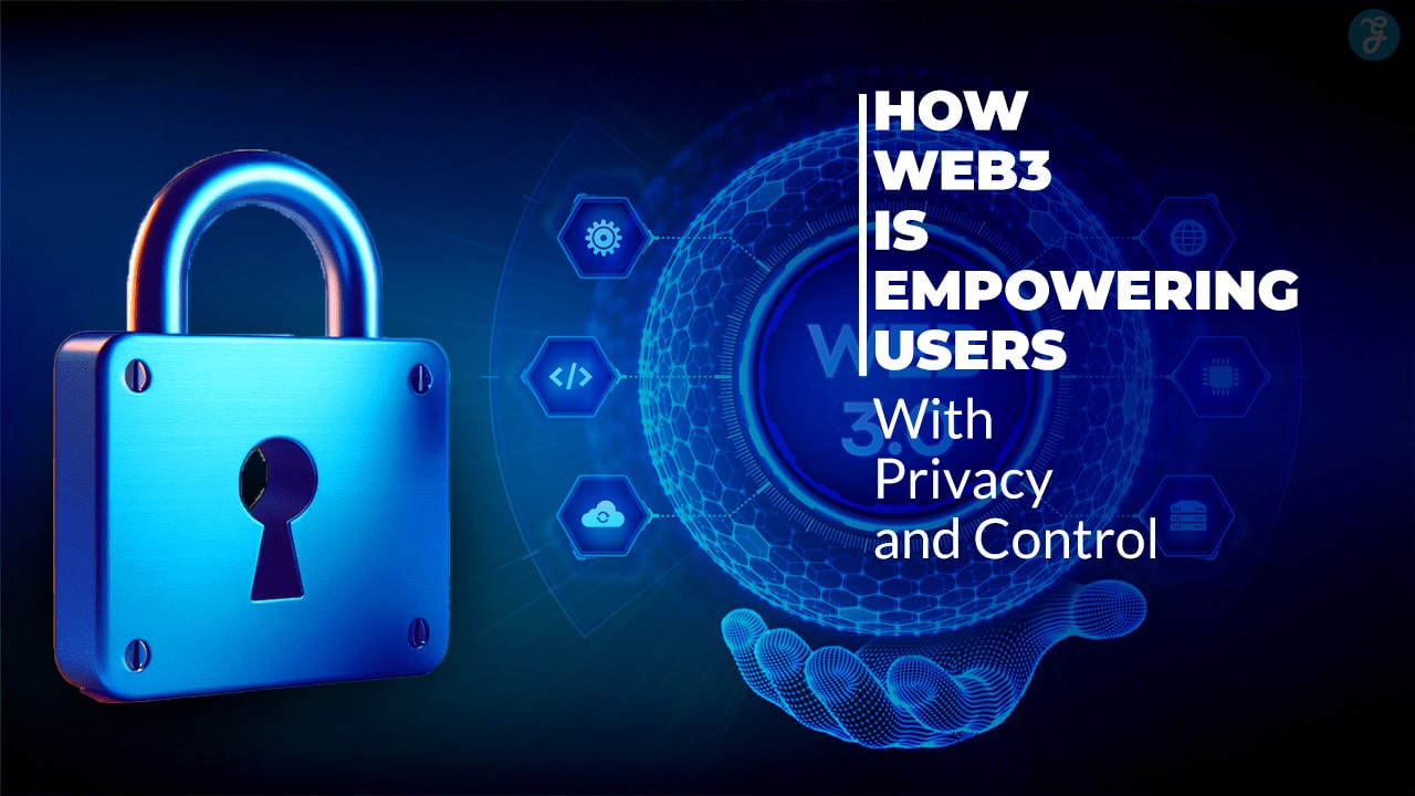 How Web3 Is Empowering Users With Privacy and Control