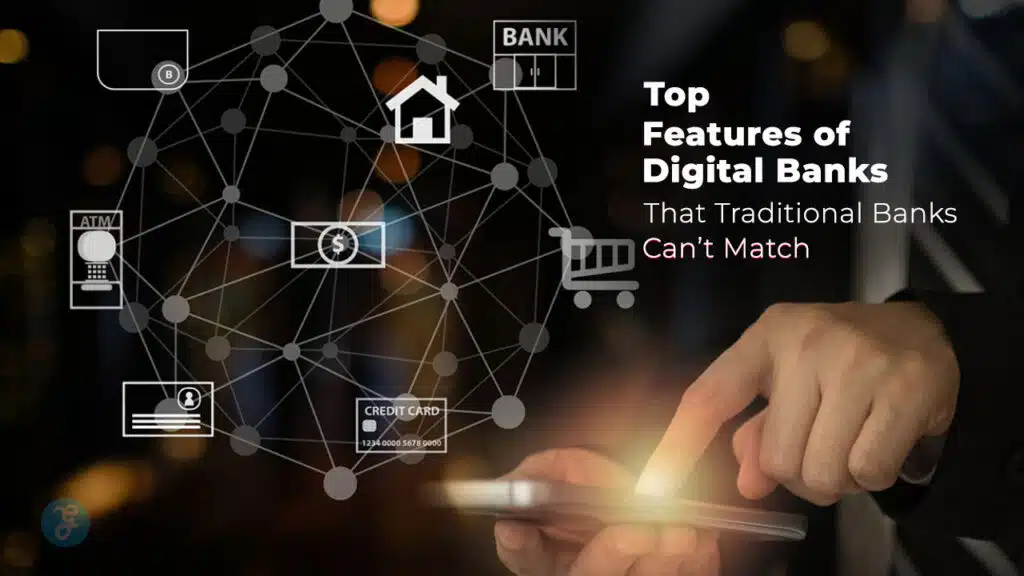 Features of Digital Banks That Traditional Banks Can’t Match
