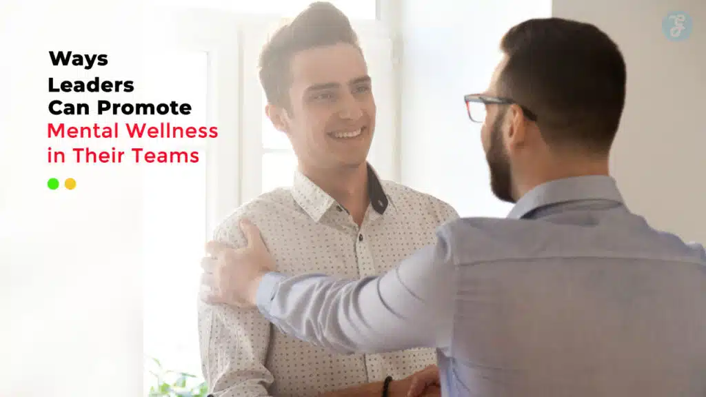 Ways Leaders Can Promote Mental Wellness in Their Teams