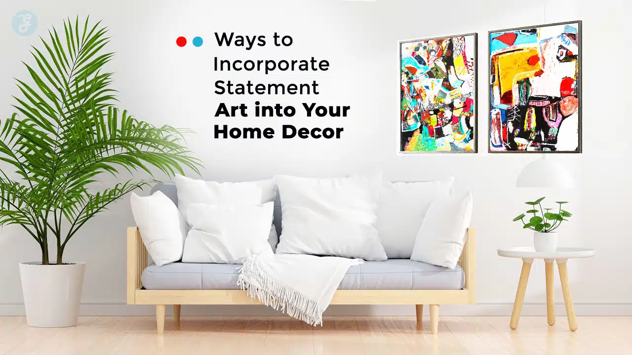 Ways to Incorporate Statement Art into Your Home Decor