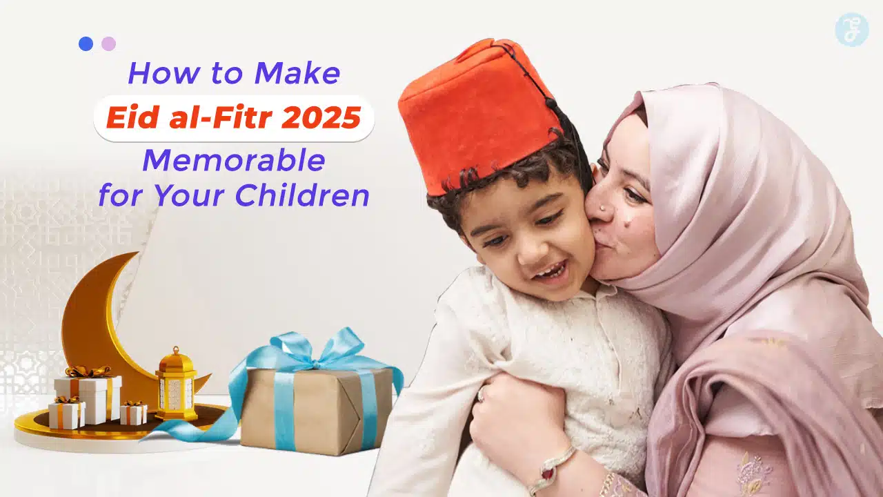 How to Make Eid al-Fitr 2025 Memorable for Your Children