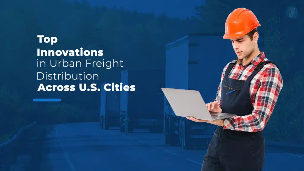 Urban Freight Distribution Innovations Transforming U.S. Cities