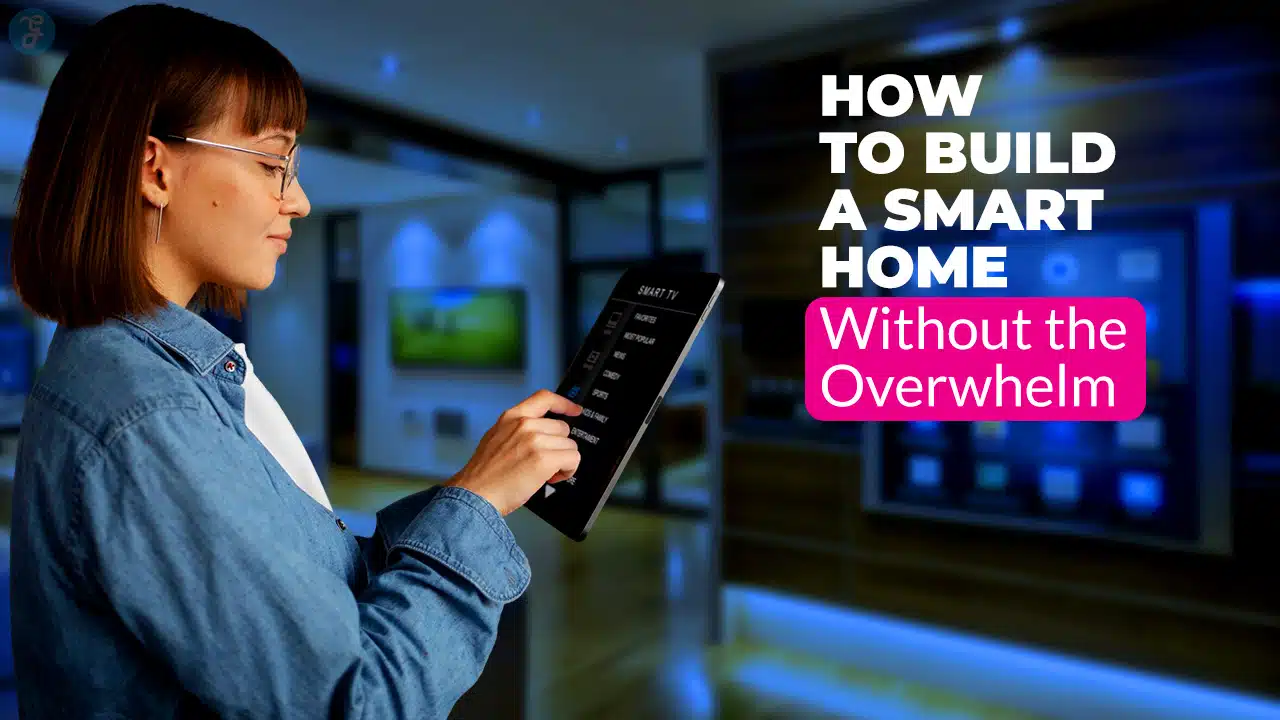 How to Build a Smart Home Without the Overwhelm