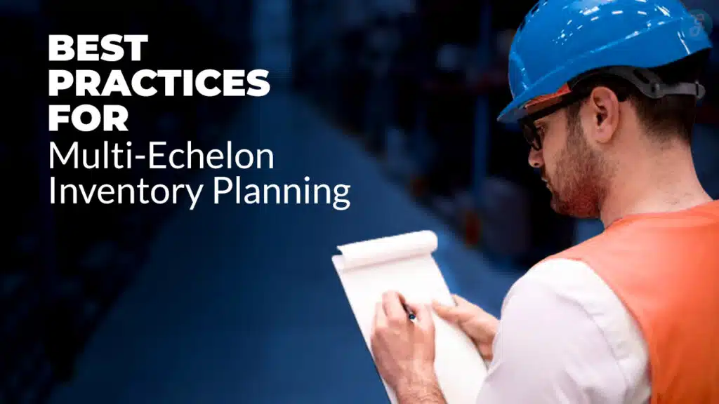 Best Practices For Multi-Echelon Inventory Planning