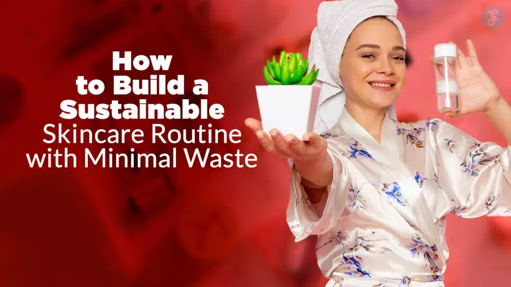 How to Build a Sustainable Skincare Routine