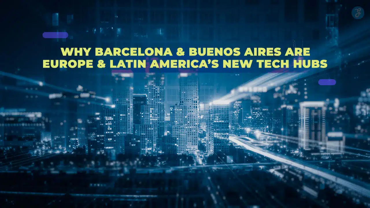 Why Barcelona & Buenos Aires Are Europe & Latin America’s New Tech Hubs