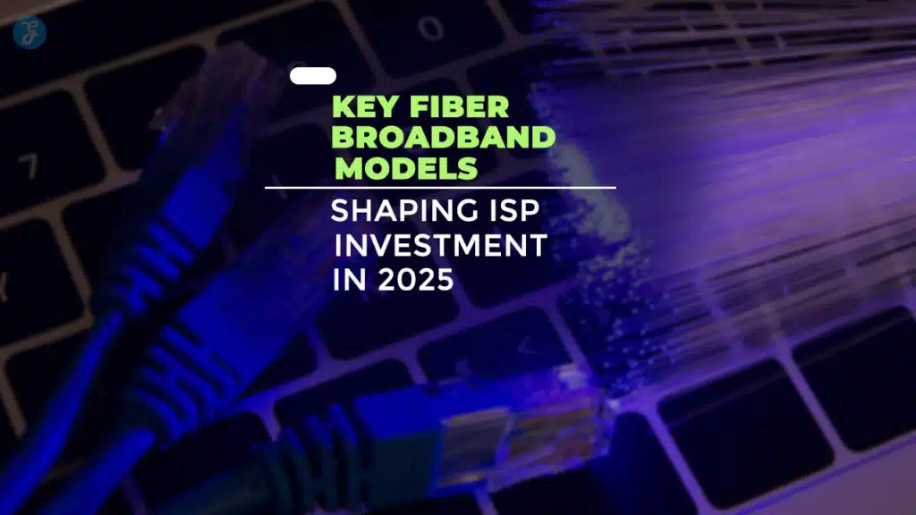 Key Fiber Broadband Models Shaping ISP Investment