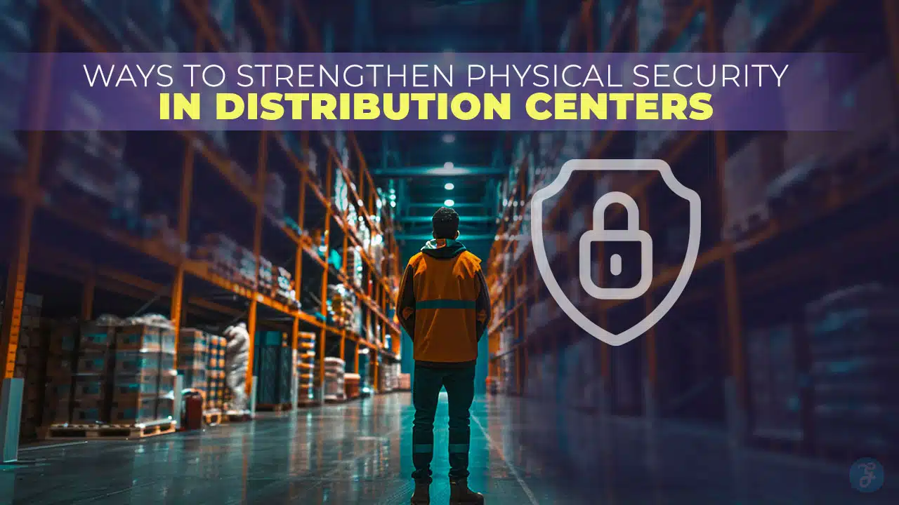 Ways to Strengthen Physical Security in Distribution Centers