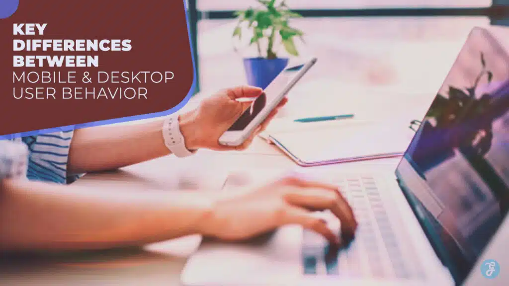 10 Key Differences Between Mobile and Desktop User Behavior