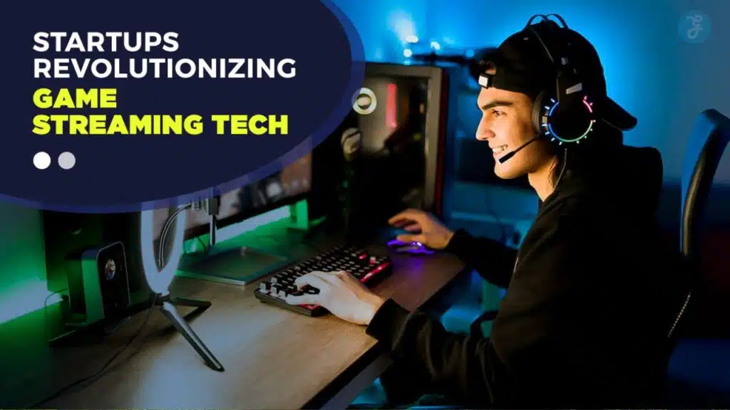 Startups Revolutionizing Game Streaming Tech