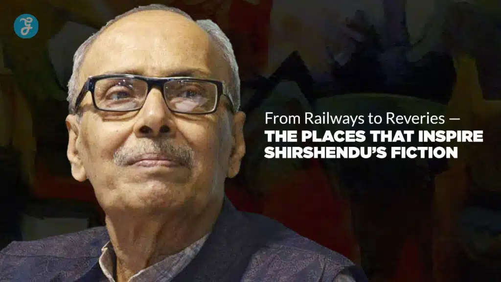 From Railways to Reveries — The Places That Inspire Shirshendu’s Fiction