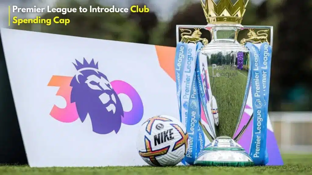 Premier League to Introduce Club Spending Cap
