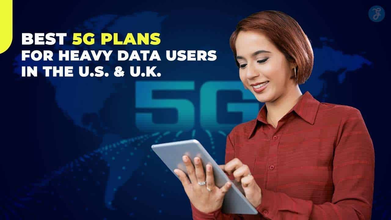 Best 5G Plans for Heavy Data Users in the U.S. and U.K.