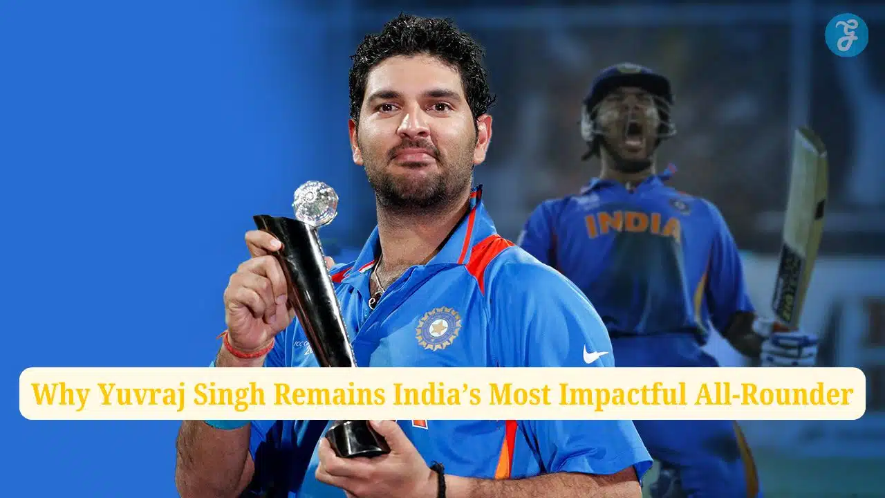 Why Yuvraj Singh Remains India’s Most Impactful All-Rounder