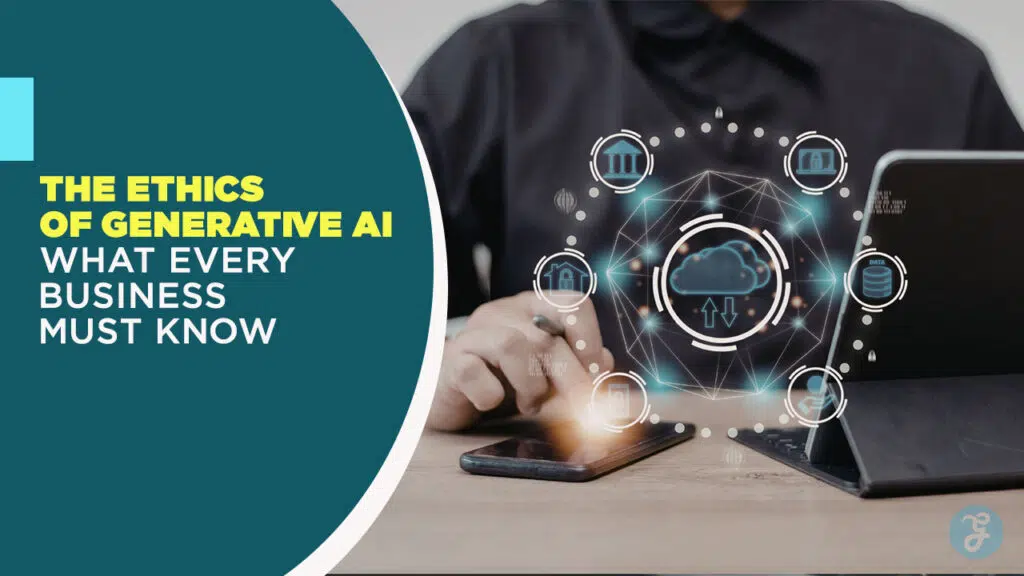 The Ethics of Generative AI What Every Business Must Know