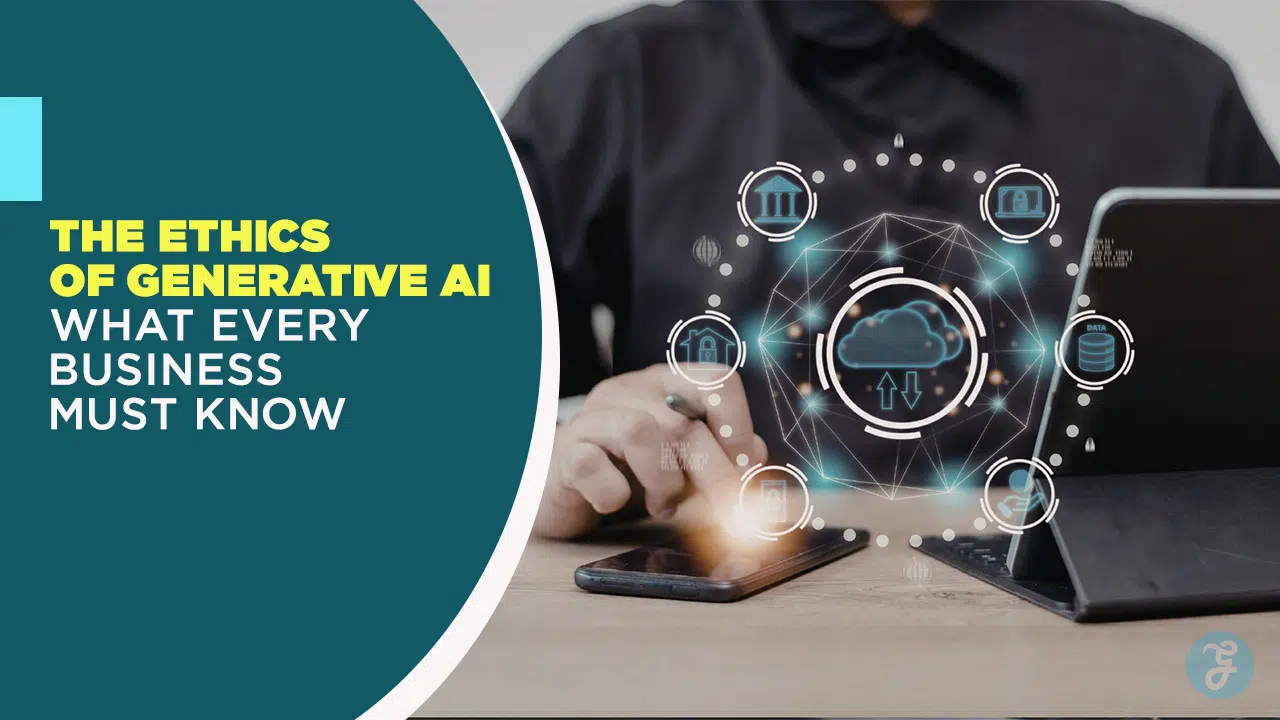 The Ethics of Generative AI What Every Business Must Know