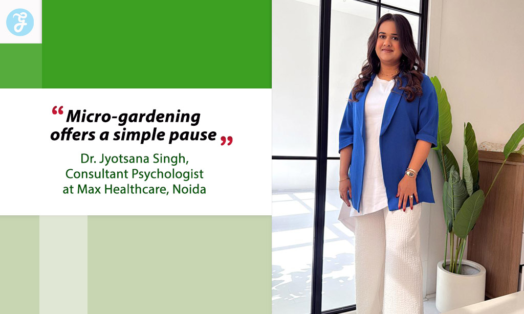 Micro-Gardening Offers a Simple Pause: Dr. Jyotsana Singh, Max Healthcare