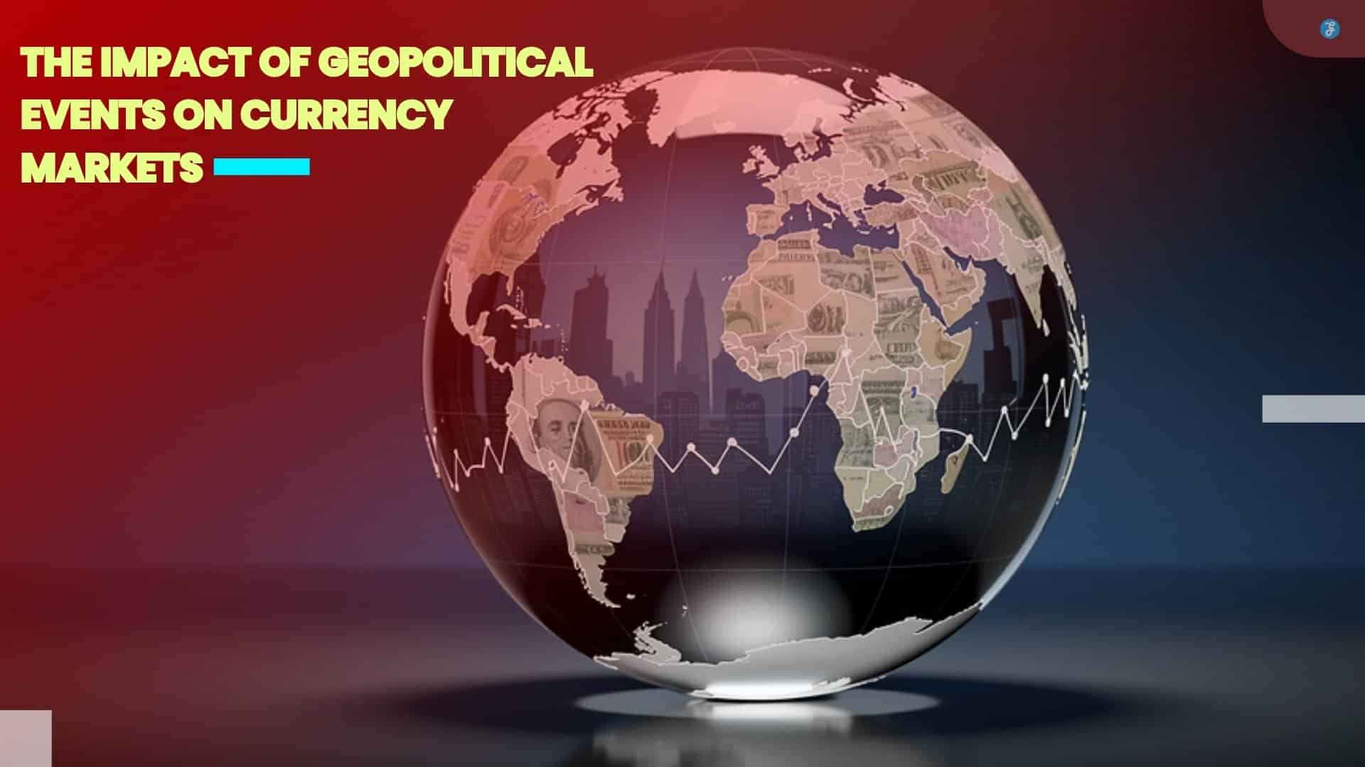 The Impact Of Geopolitical Events On Currency Markets